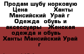 Продам шубу норковую › Цена ­ 15 000 - Ханты-Мансийский, Урай г. Одежда, обувь и аксессуары » Женская одежда и обувь   . Ханты-Мансийский,Урай г.